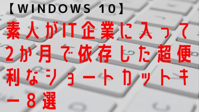 Windows 10 素人がit企業に入って2か月で依存した超便利なショートカットー８選 持論空論